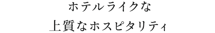 ホテルライクな上質なホスピタリティ