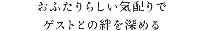 おふたりらしい気配りでゲストとの絆を深める