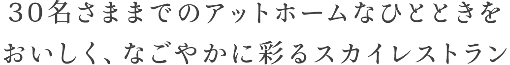 30名までのアットホームなひとときを、おいしく、なごやかに彩るスカイレストラン。